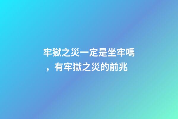 牢獄之災一定是坐牢嗎，有牢獄之災的前兆